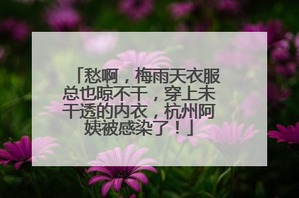 愁啊，梅雨天衣服总也晾不干，穿上未干透的内衣，杭州阿姨被感染了！