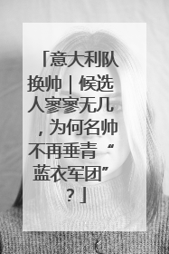 意大利队换帅｜候选人寥寥无几，为何名帅不再垂青“蓝衣军团”？