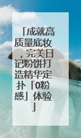 成就高质量底妆，完美日记粉饼打造精华定扑「0粉感」体验