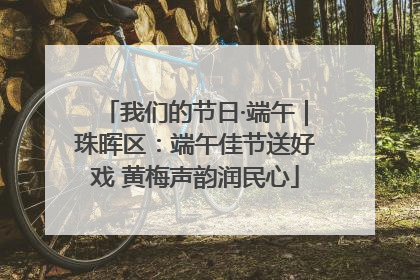 我们的节日·端午｜珠晖区：端午佳节送好戏 黄梅声韵润民心