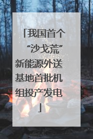 我国首个“沙戈荒”新能源外送基地首批机组投产发电