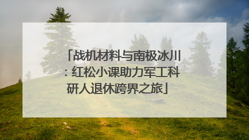 战机材料与南极冰川：红松小课助力军工科研人退休跨界之旅