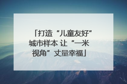 打造“儿童友好”城市样本 让“一米视角”丈量幸福