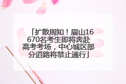 扩散周知！眉山16670名考生即将奔赴高考考场，中心城区部分道路将禁止通行