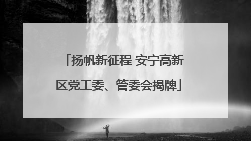 扬帆新征程 安宁高新区党工委、管委会揭牌