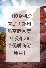 投资机会来了！郑州航空港区集中发布28个优质商贸项目