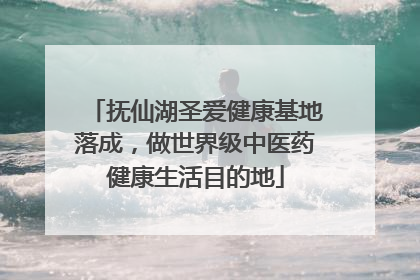 抚仙湖圣爱健康基地落成，做世界级中医药健康生活目的地
