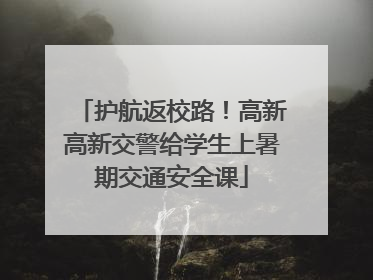 护航返校路！高新高新交警给学生上暑期交通安全课