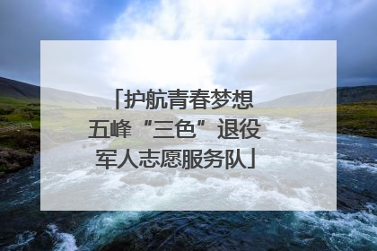 护航青春梦想 五峰“三色”退役军人志愿服务队