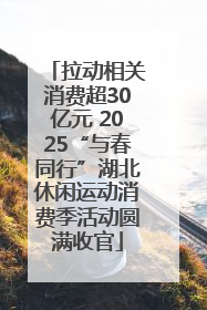 拉动相关消费超30亿元 2025“与春同行”湖北休闲运动消费季活动圆满收官