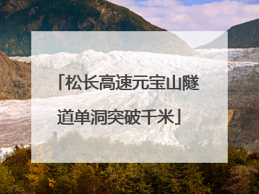 松长高速元宝山隧道单洞突破千米
