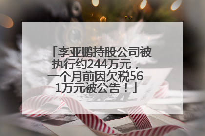 李亚鹏持股公司被执行约244万元，一个月前因欠税561万元被公告！