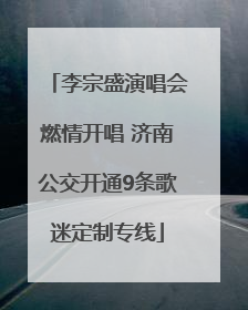 李宗盛演唱会燃情开唱 济南公交开通9条歌迷定制专线