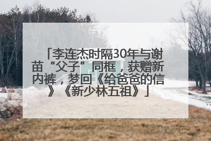 李连杰时隔30年与谢苗“父子”同框，获赠新内裤，梦回《给爸爸的信》《新少林五祖》