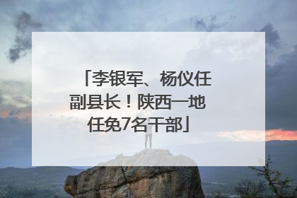 李银军、杨仪任副县长！陕西一地任免7名干部