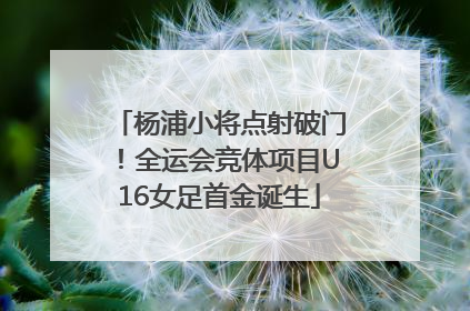 杨浦小将点射破门！全运会竞体项目U16女足首金诞生