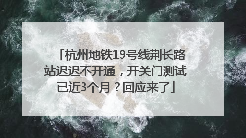 杭州地铁19号线荆长路站迟迟不开通，开关门测试已近3个月？回应来了