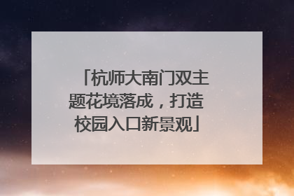 杭师大南门双主题花境落成，打造校园入口新景观