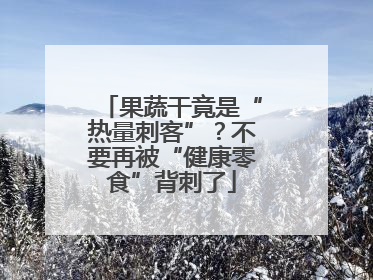 果蔬干竟是“热量刺客”？不要再被“健康零食”背刺了