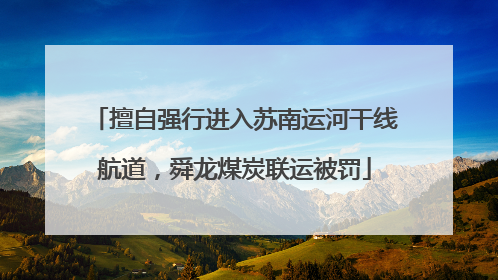 擅自强行进入苏南运河干线航道，舜龙煤炭联运被罚