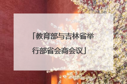 教育部与吉林省举行部省会商会议