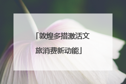 敦煌多措激活文旅消费新动能