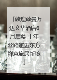 敦煌敢曼万达文华酒店6月启幕 千年丝路邂逅东方禅意旅居新境