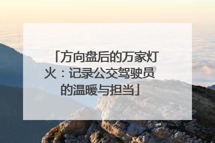 方向盘后的万家灯火：记录公交驾驶员的温暖与担当