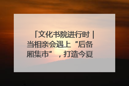 文化书院进行时｜当相亲会遇上“后备厢集市”，打造今夏独有的浪漫