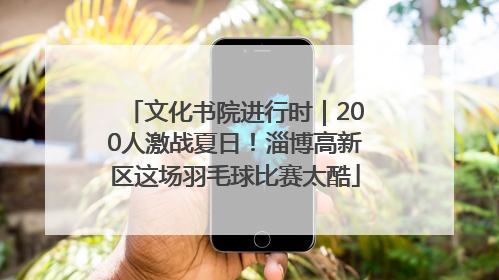 文化书院进行时｜200人激战夏日！淄博高新区这场羽毛球比赛太酷
