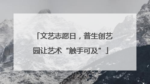 文艺志愿日，普生创艺园让艺术“触手可及”