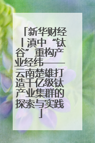 新华财经丨滇中“钛谷”重构产业经纬——云南楚雄打造千亿级钛产业集群的探索与实践
