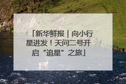 新华鲜报｜向小行星进发！天问二号开启“追星”之旅