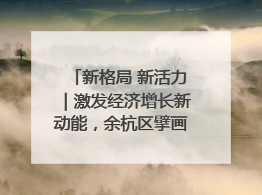 新格局 新活力｜激发经济增长新动能，余杭区擘画消费市场新布局