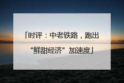 时评：中老铁路，跑出“鲜甜经济”加速度