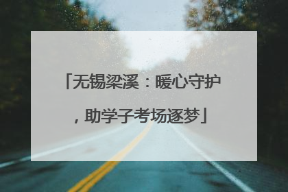 无锡梁溪：暖心守护，助学子考场逐梦