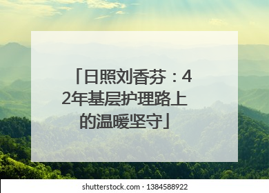 日照刘香芬：42年基层护理路上的温暖坚守