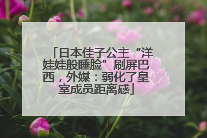 日本佳子公主“洋娃娃般睡脸”刷屏巴西，外媒：弱化了皇室成员距离感