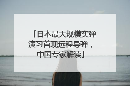 日本最大规模实弹演习首现远程导弹，中国专家解读