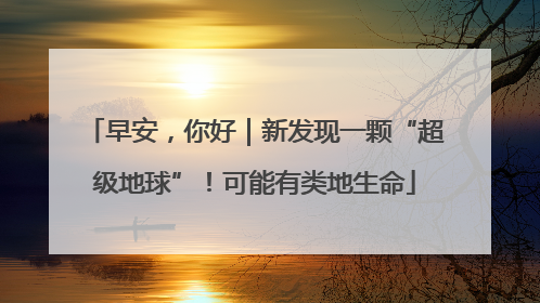 早安，你好｜新发现一颗“超级地球”！可能有类地生命