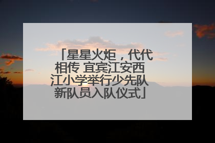 星星火炬，代代相传 宜宾江安西江小学举行少先队新队员入队仪式