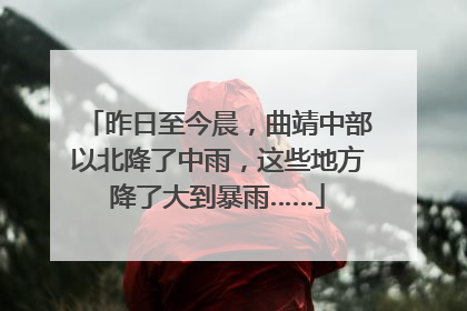 昨日至今晨，曲靖中部以北降了中雨，这些地方降了大到暴雨……