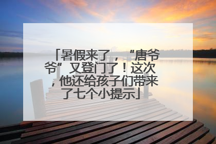 暑假来了，“唐爷爷”又登门了！这次，他还给孩子们带来了七个小提示