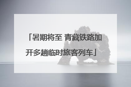 暑期将至 青藏铁路加开多趟临时旅客列车
