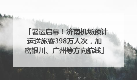 暑运启幕！济南机场预计运送旅客398万人次，加密银川、广州等方向航线