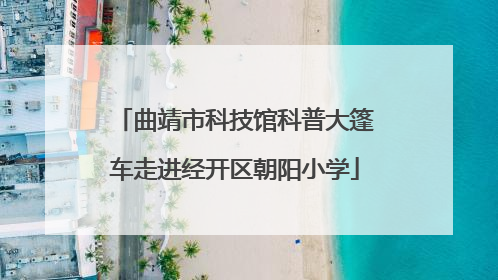 曲靖市科技馆科普大篷车走进经开区朝阳小学
