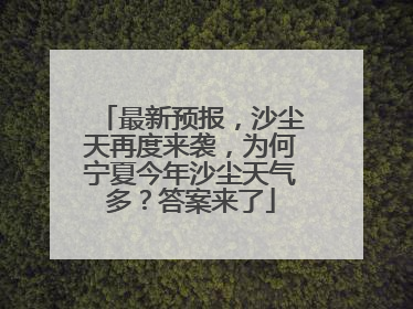 最新预报，沙尘天再度来袭，为何宁夏今年沙尘天气多？答案来了