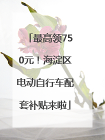 最高领750元！海淀区电动自行车配套补贴来啦