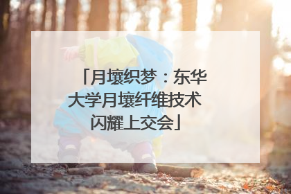 月壤织梦：东华大学月壤纤维技术闪耀上交会