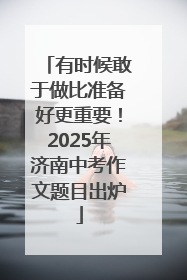 有时候敢于做比准备好更重要！2025年济南中考作文题目出炉